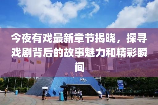 今夜有戏最新章节揭晓，探寻戏剧背后的故事魅力和精彩瞬间