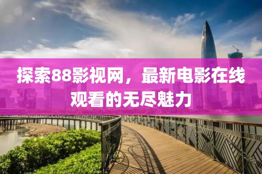 探索88影视网，最新电影在线观看的无尽魅力