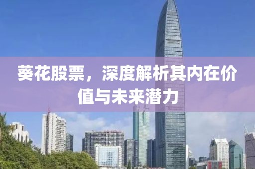 葵花股票，深度解析其内在价值与未来潜力