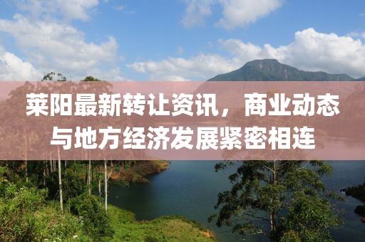 莱阳最新转让资讯，商业动态与地方经济发展紧密相连