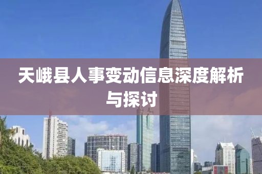 天峨县人事变动信息深度解析与探讨