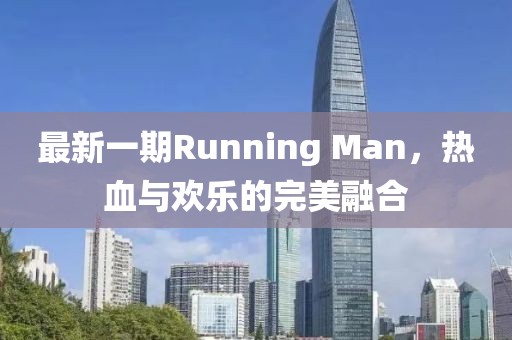 最新一期Running Man，热血与欢乐的完美融合