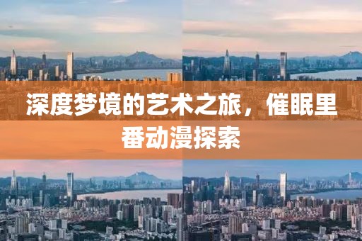 深度梦境的艺术之旅，催眠里番动漫探索