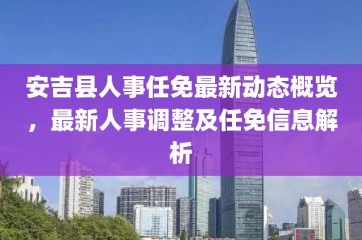 安吉县人事任免最新动态概览，最新人事调整及任免信息解析