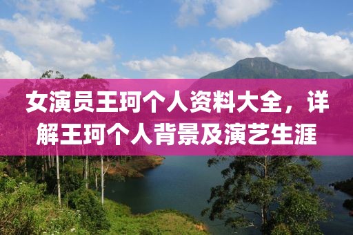 女演员王珂个人资料大全，详解王珂个人背景及演艺生涯
