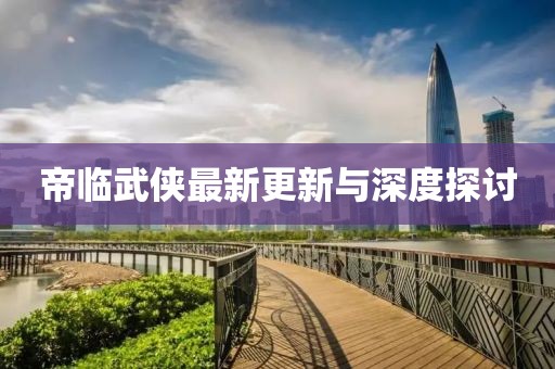 帝临武侠最新更新与深度探讨