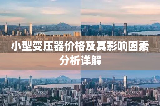 小型变压器价格及其影响因素分析详解