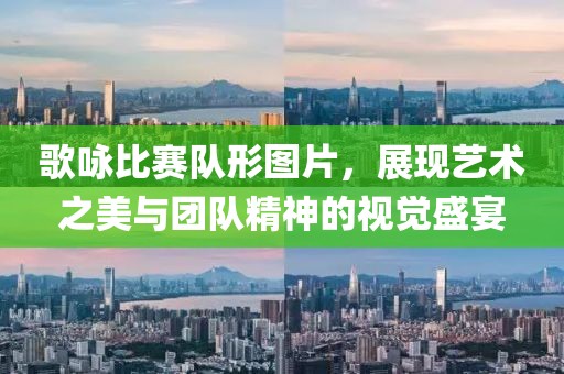 歌咏比赛队形图片，展现艺术之美与团队精神的视觉盛宴