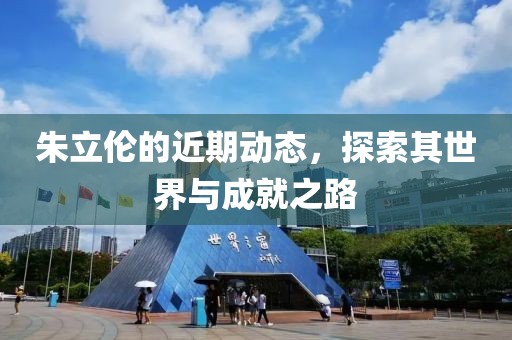 朱立伦的近期动态，探索其世界与成就之路