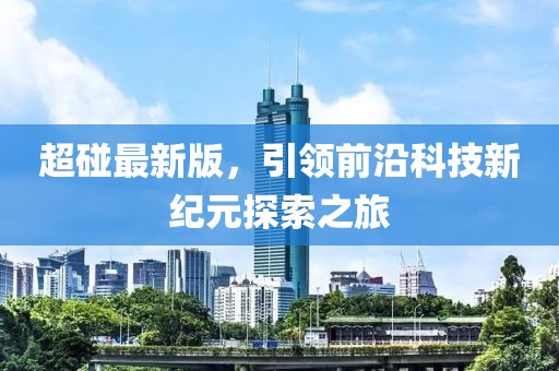 超碰最新版，引领前沿科技新纪元探索之旅