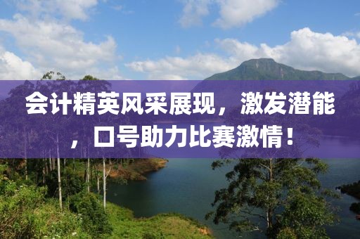会计精英风采展现，激发潜能，口号助力比赛激情！