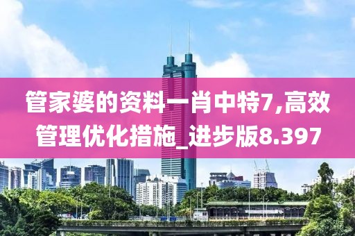 管家婆的资料一肖中特7,高效管理优化措施_进步版8.397