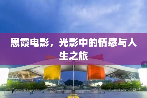 恩霞电影，光影中的情感与人生之旅
