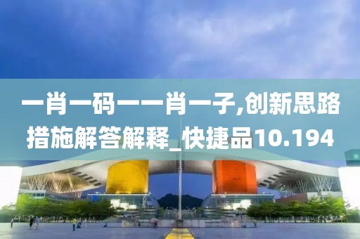 一肖一码一一肖一子,创新思路措施解答解释_快捷品10.194