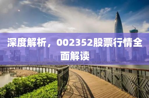 深度解析，002352股票行情全面解读