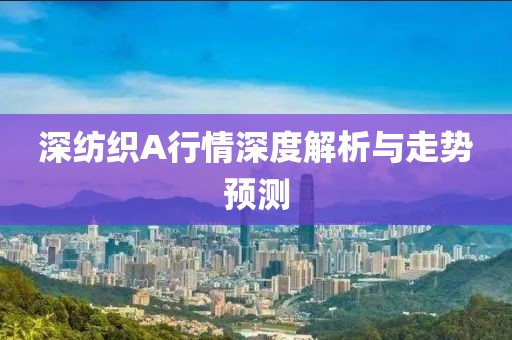 深纺织A行情深度解析与走势预测