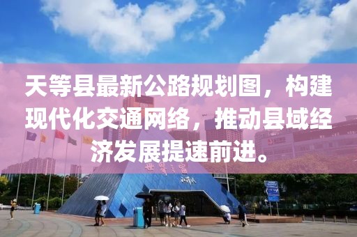 天等县最新公路规划图，构建现代化交通网络，推动县域经济发展提速前进。