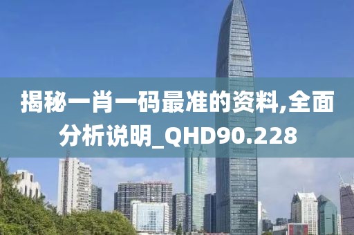 揭秘一肖一码最准的资料,全面分析说明_QHD90.228