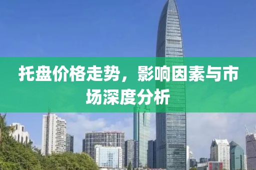 托盘价格走势，影响因素与市场深度分析