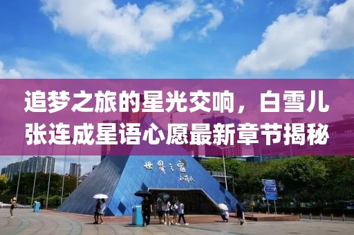 追梦之旅的星光交响，白雪儿张连成星语心愿最新章节揭秘