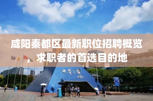 咸阳秦都区最新职位招聘概览，求职者的首选目的地