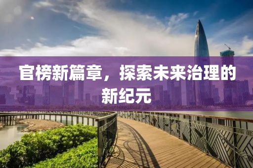 官榜新篇章，探索未来治理的新纪元