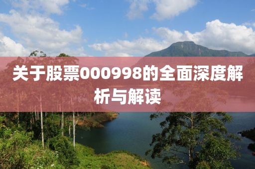 关于股票000998的全面深度解析与解读
