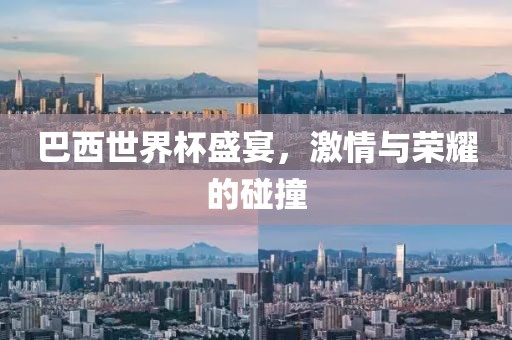巴西世界杯盛宴，激情与荣耀的碰撞