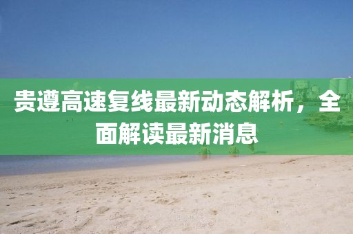 贵遵高速复线最新动态解析，全面解读最新消息