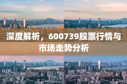 深度解析，600739股票行情与市场走势分析