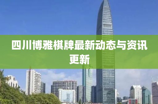 四川博雅棋牌最新动态与资讯更新