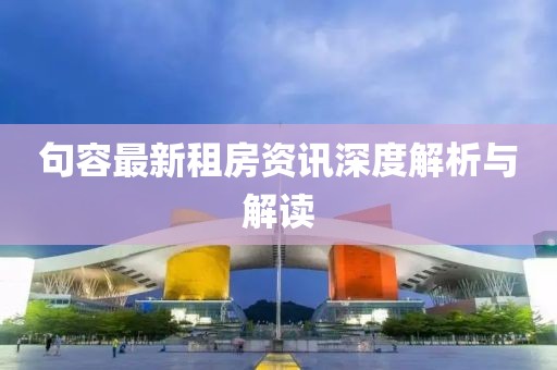 句容最新租房资讯深度解析与解读