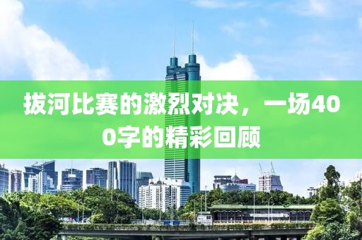拔河比赛的激烈对决，一场400字的精彩回顾