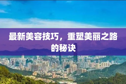 最新美容技巧，重塑美丽之路的秘诀