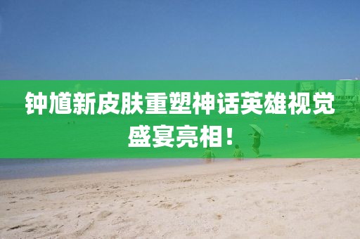 钟馗新皮肤重塑神话英雄视觉盛宴亮相！