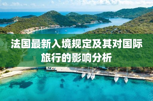 法国最新入境规定及其对国际旅行的影响分析