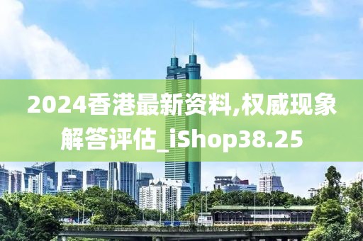 2024香港最新资料,权威现象解答评估_iShop38.25