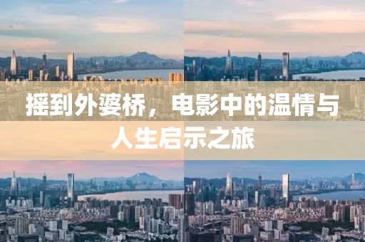 摇到外婆桥，电影中的温情与人生启示之旅