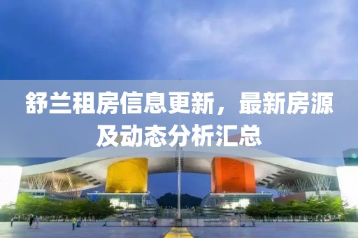 舒兰租房信息更新，最新房源及动态分析汇总