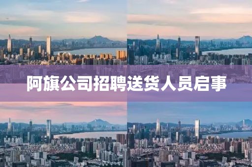 阿旗公司招聘送货人员启事