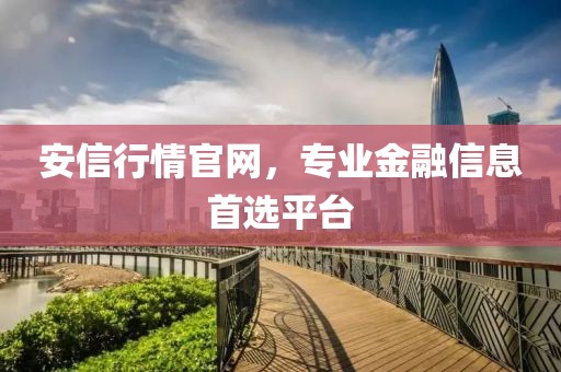 安信行情官网，专业金融信息首选平台