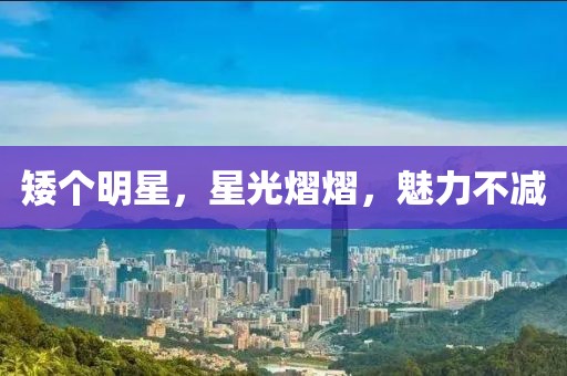 矮个明星，星光熠熠，魅力不减