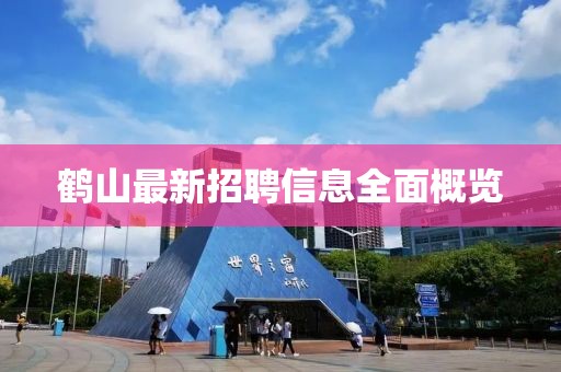 鹤山最新招聘信息全面概览