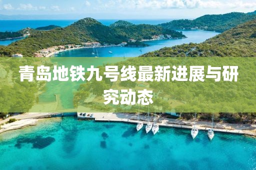 青岛地铁九号线最新进展与研究动态