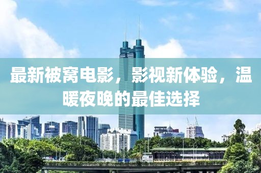 最新被窝电影，影视新体验，温暖夜晚的最佳选择