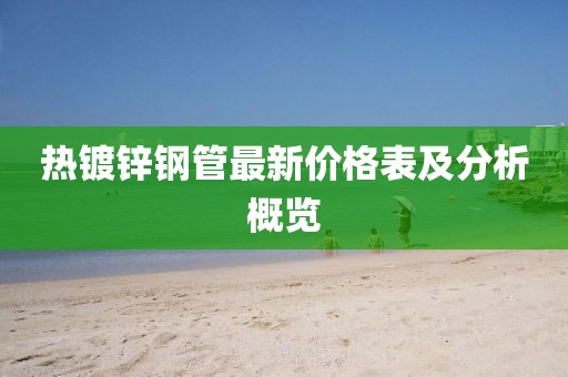 热镀锌钢管最新价格表及分析概览