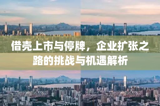 借壳上市与停牌，企业扩张之路的挑战与机遇解析