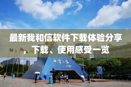 最新我和信软件下载体验分享，下载、使用感受一览