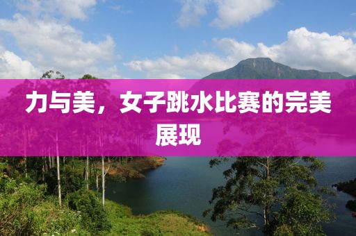 力与美，女子跳水比赛的完美展现