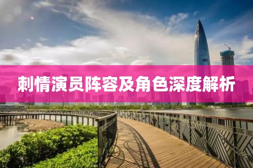 刺情演员阵容及角色深度解析